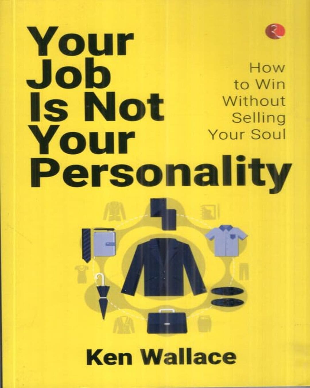 your-job-is-not-your-personality-how-to-win-without-selling-your-soul-ken-wallace-rupa-publications