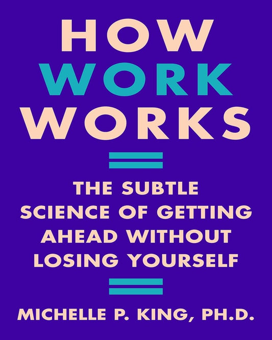 How Work Works : The Subtle Science of Getting Ahead Without Losing Yourself by Michelle P. King [Paperback] - versoz.com