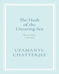 The Hush of the Uncaring Sea : Novellas : 2018-2025 by Upamanyu Chatterjee [Hardcover] - versoz.com