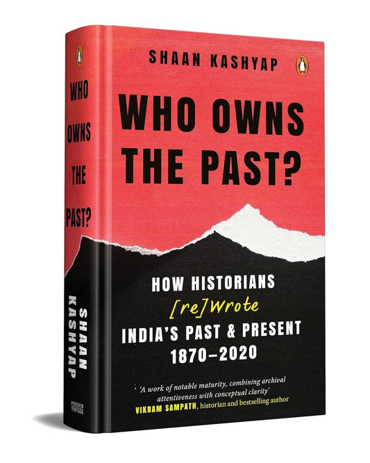 Who Owns The Past? : How Historians [re]wrote India's Past & Present 1870-2020 by Shaan Kashyap [Hardcover]