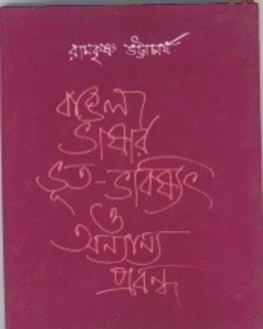 Bangla Bhasar Bhut Bhavissat O Annyanna Probandha by Ramkrishna Bhattachariya [Paperback]