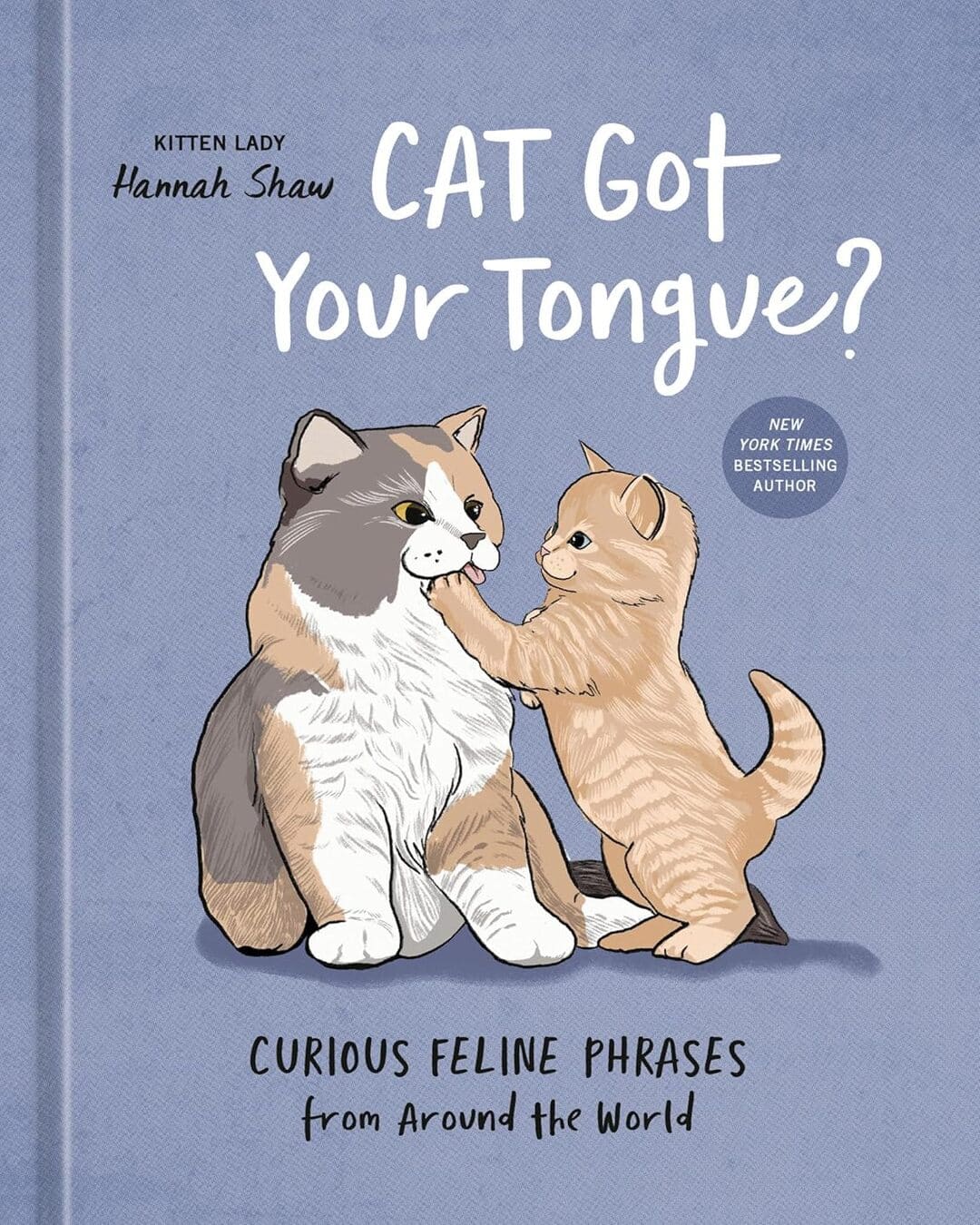 Cat Got Your Tongue?: Curious Feline Phrases From Around The World by Hannah Shaw [Hardcover]