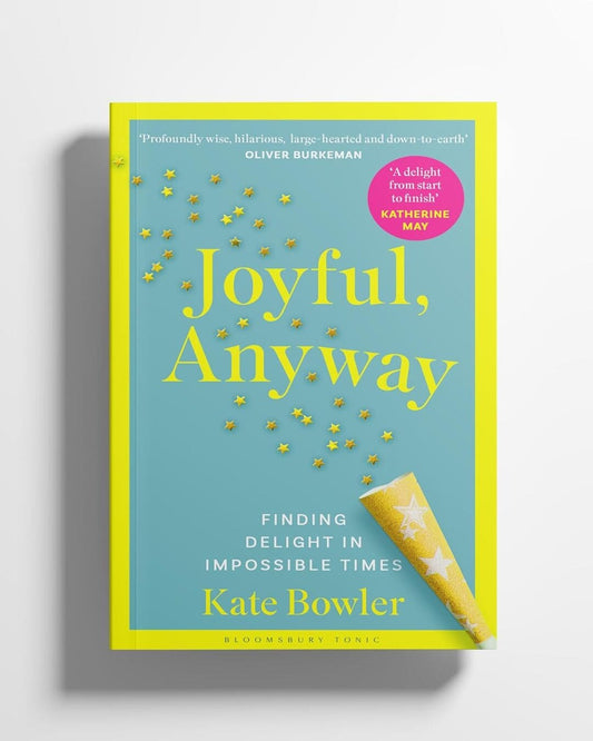 Joyful, Anyway: Finding Delight in Impossible Times by Kate Bowler [Paperback]