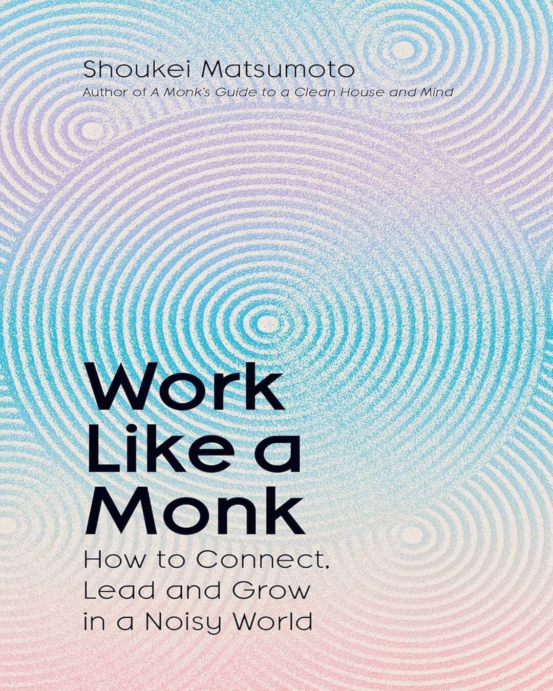 Work Like A Monk: How to Connect, Lead and Grow in a Noisy World by Shoukei Matsumoto [Hardcover]