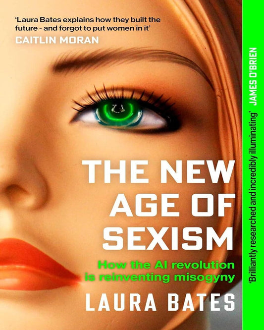 The New Age of Sexism: How the AI Revolution is Reinventing Misogyny by Laura Bates [Paperback]