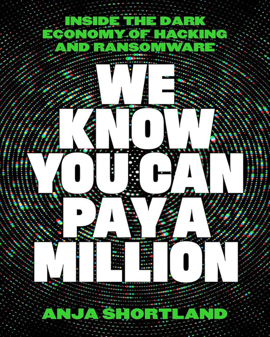 We Know You Can Pay A Million: Inside The Dark Economy Of Hacking And Ransomware by Anja Shortland [Paperback]
