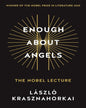 Enough About Angels: The Nobel Lecture by László Krasznahorkai [Paperback]