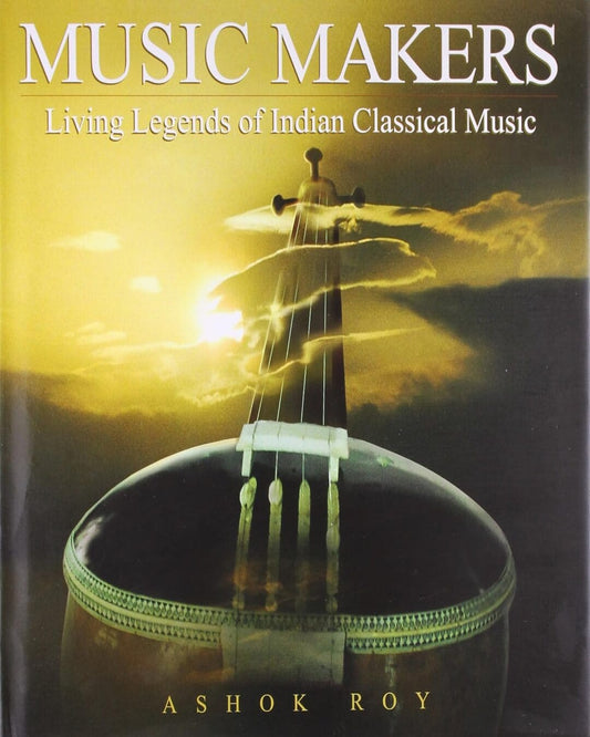 Music Makers Living Leg of Indian Classical Music: Living Legends of Indian Classical Music by Ashok Roy [Hardcover]