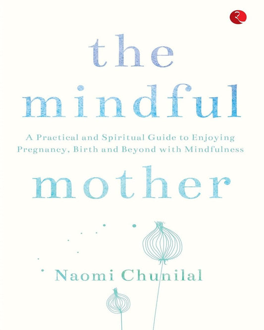 The Mindful Mother: A Practical and Spiritual Guide to Enjoying Pregnancy, Birth and Beyond with Mindfulness by Naomi Chunilal [Paperback]