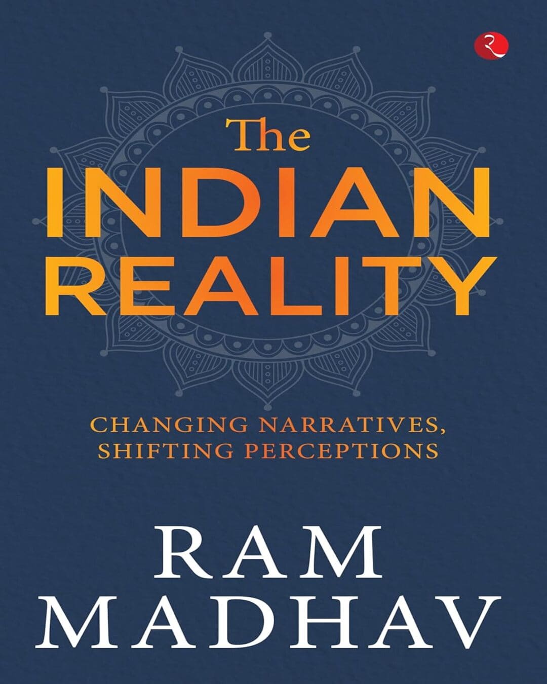 The Indian Reality: Changing Narratives, Shifting Perceptions by RAM MADHAV [Hardcover]