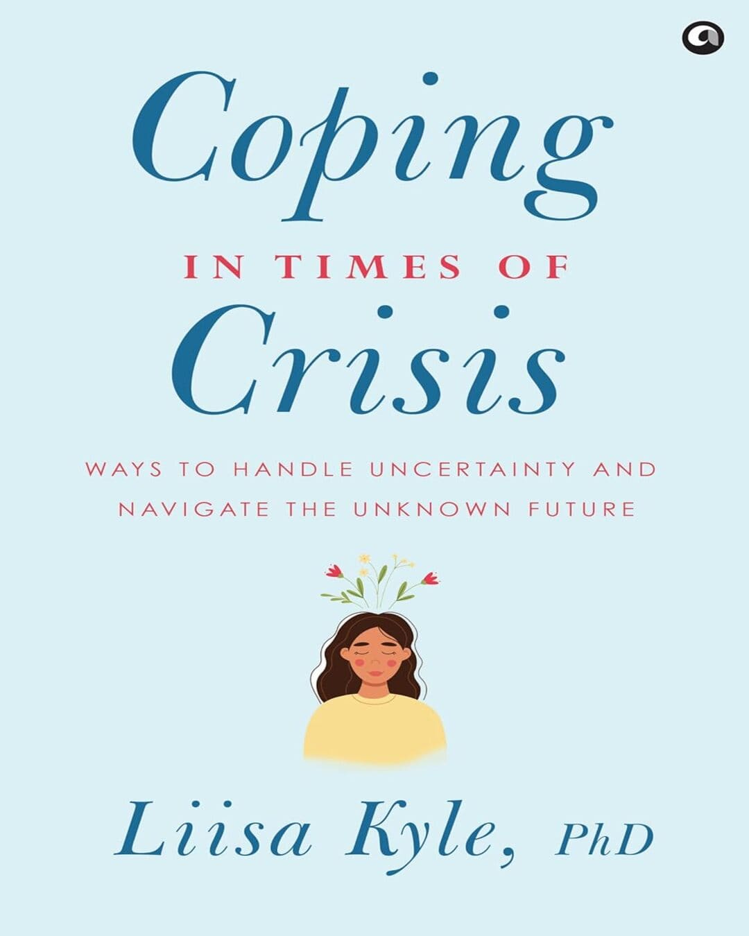 Coping in Times of Crisis: Ways to Handle Uncertainty and Navigate the Unknown Future by Dr Liisa Kyle [Hardcover]
