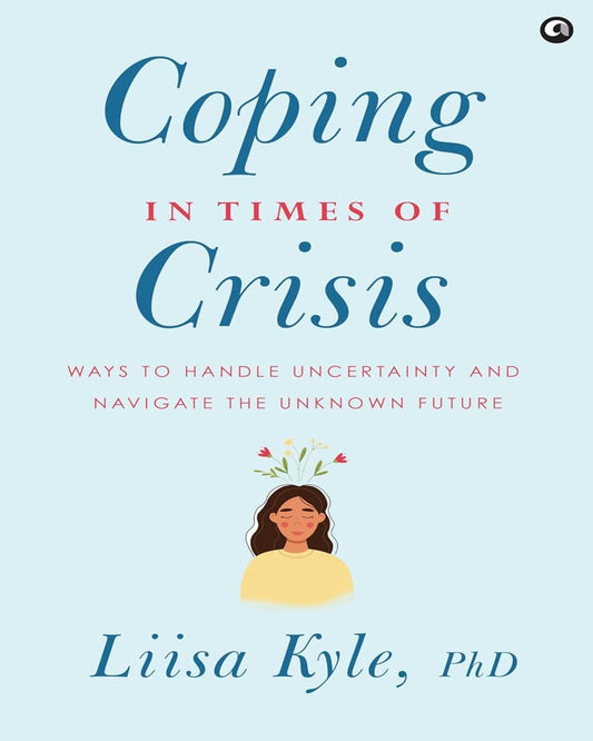 Coping in Times of Crisis: Ways to Handle Uncertainty and Navigate the Unknown Future by Dr Liisa Kyle [Hardcover]