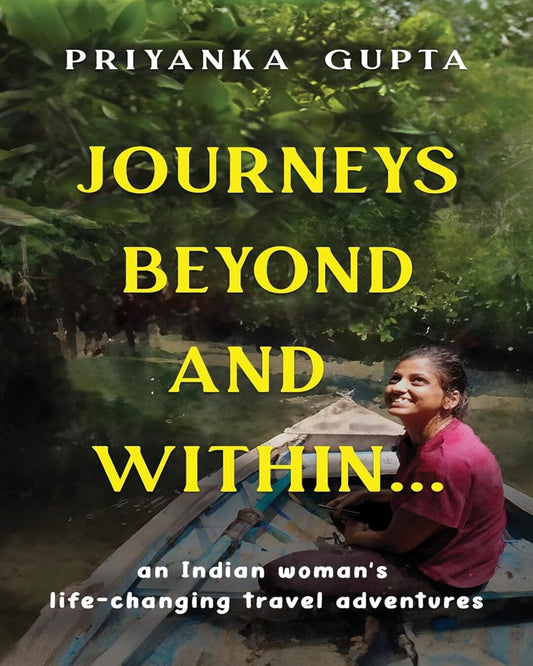 Journeys Beyond And Within...: An Indian Womans Life-Changing Travel Adventures by Priyanka Gupta [Paperback]