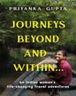 Journeys Beyond And Within...: An Indian Womans Life-Changing Travel Adventures by Priyanka Gupta [Paperback]