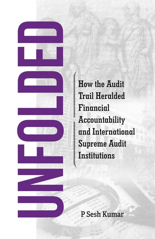 Unfolded: How The Audit Trail Heralded Financial Accountability And International Supreme Audit Inst by P. Sesh Kumar [Paperback]