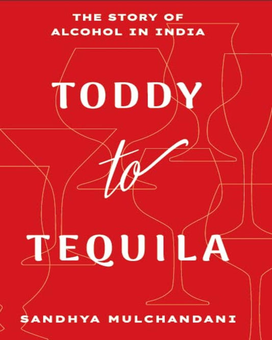 TODDY TO TEQUILA : The Story of Alcohol in India by Sandhya Mulchandani [Hardcover]