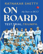 ON BOARD: TEST, TRIAL AND TRIUMPH: My Years in BCCI by Ratnakar Shetty [Hardcover]