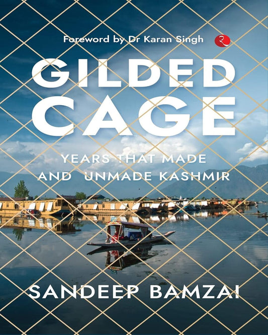 Gilded Cage: Years that Made and Unmade Kashmir by Sandeep Bamzai [Hardcover]