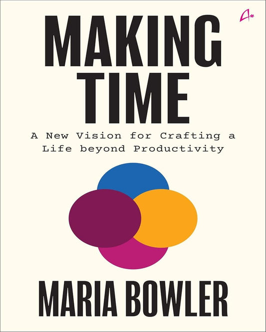 making-time-a-new-vision-for-crafting-a-life-beyond-productivity-maria-bowler-amaryllis
