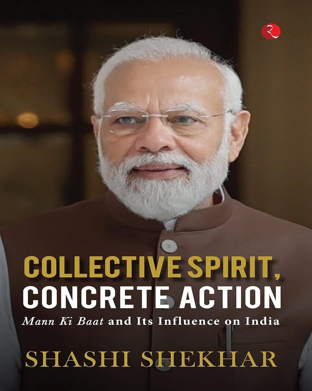 Collective Spirit, Concrete Action: Mann Ki Baat And Its Influence On India by Shashi Shekhar [Hardcover]