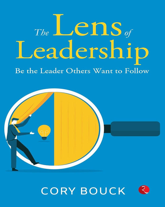 The Lens of Leadership : Be the Leaders the Others Want to Follow by Cory Bouck [Paperback]