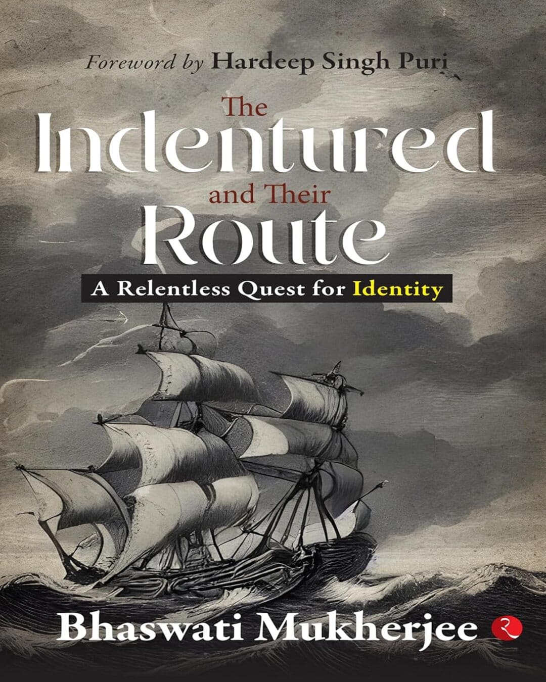 The Indentured and Their Route: A Relentless Quest for Identity by Bhaswati Mukherjee [Hardcover]