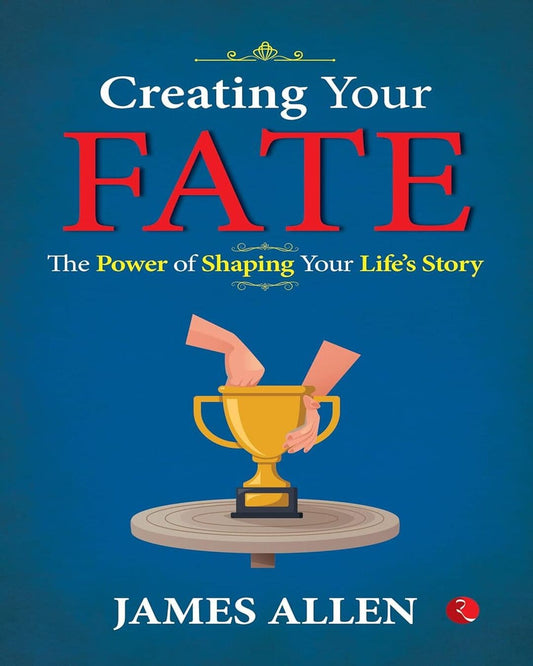 Creating Your Fate: The Power Of Shaping Your Lifes Story by James Allen [Paperback]