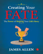 Creating Your Fate: The Power Of Shaping Your Lifes Story by James Allen [Paperback]