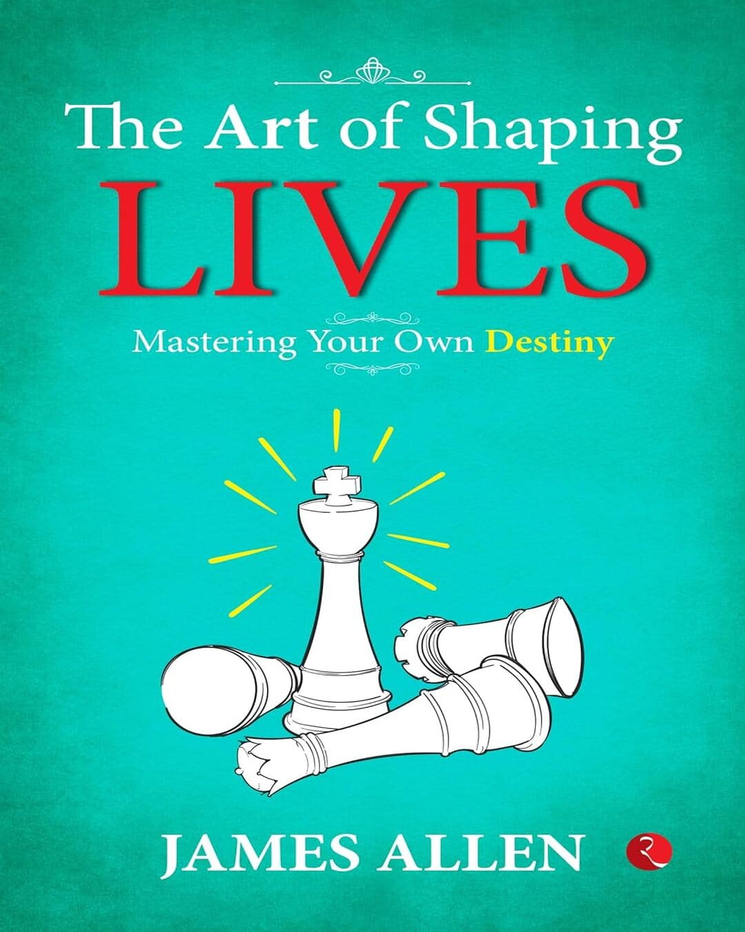 The Art Of Shaping Lives: Mastering Your Own Destiny by James Allen [Paperback]