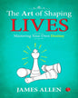 The Art Of Shaping Lives: Mastering Your Own Destiny by James Allen [Paperback]