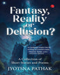 Fantasy, Reality or Delusion? A Collection of Short Stories and Poems by Jyotsna Pathak [Paperback]