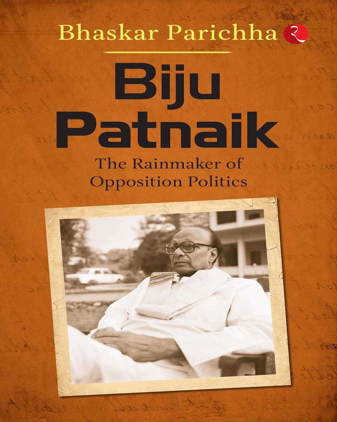 Biju Patnaik: The Rainmaker Of Opposition Politics by Bhaskar Parichha [Paperback]