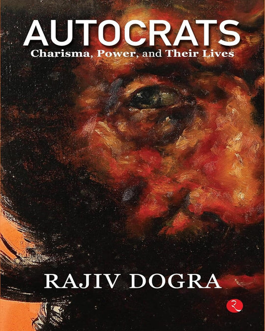 Autocrats : Charisma, Power And Their Lives by Rajiv Dogra [Hardcover]
