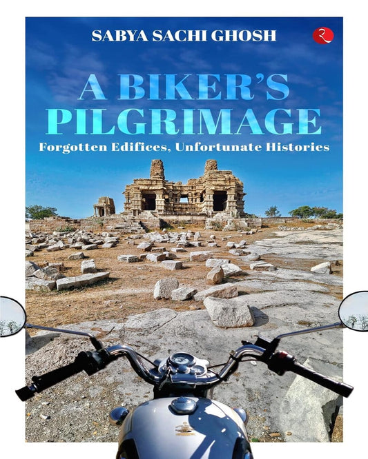 A Biker’s Pilgrimage : Forgotten Edifices, Unfortunate Histories by Sabya Sachi Ghosh [Paperback]