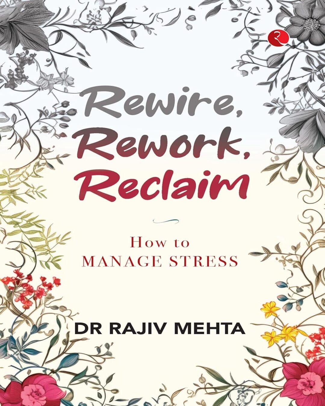 Rewire, Rework, Reclaim: How to Manage Stress by Dr Rajiv Mehta [Paperback]