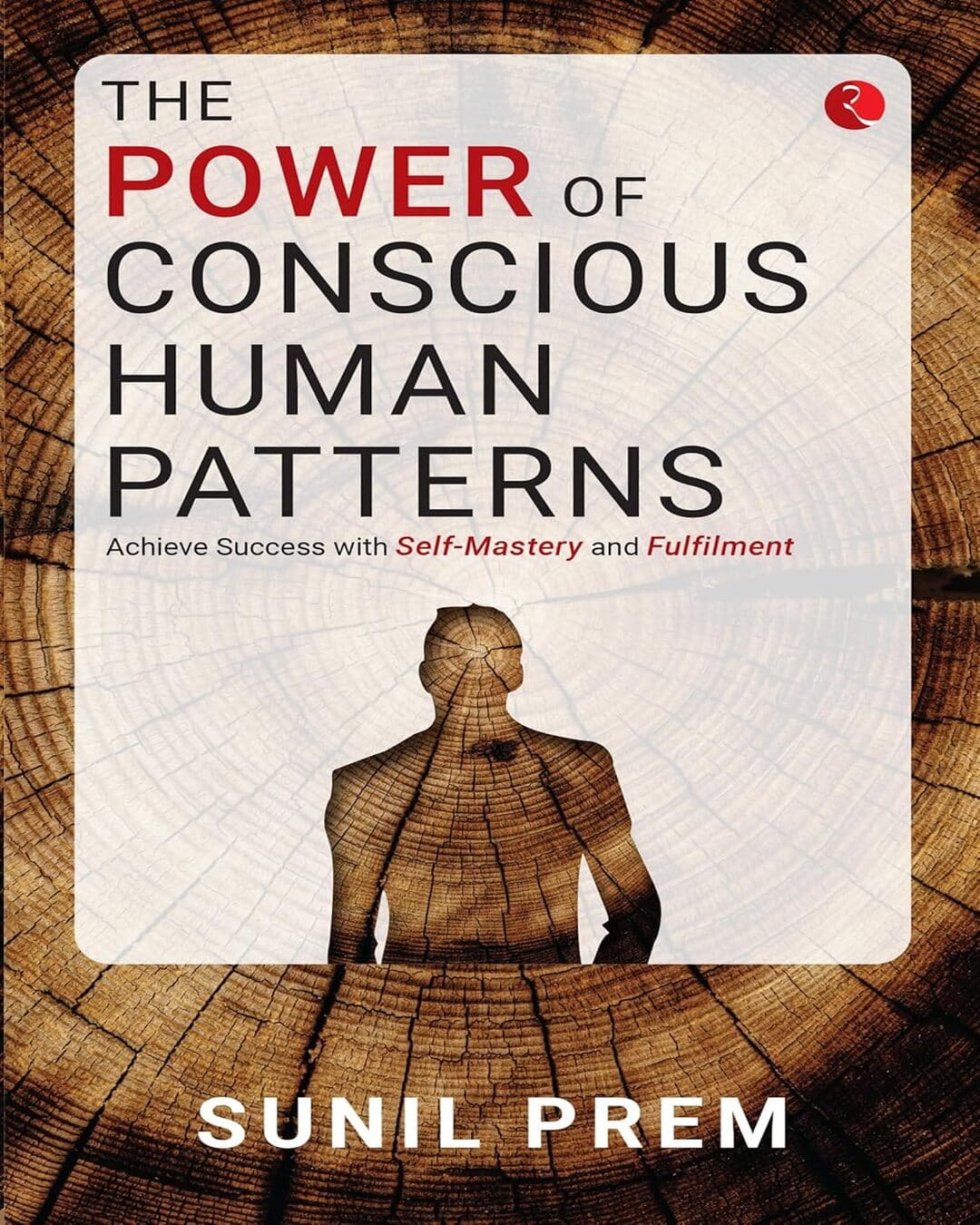 The Power of Conscious Human Patterns: Achieve Success with Self-Mastery and Fulfilment by Sunil Prem [Paperback]