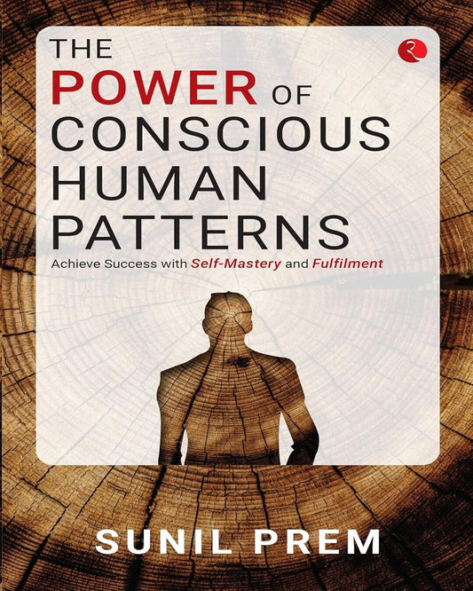 The Power of Conscious Human Patterns: Achieve Success with Self-Mastery and Fulfilment by Sunil Prem [Paperback]