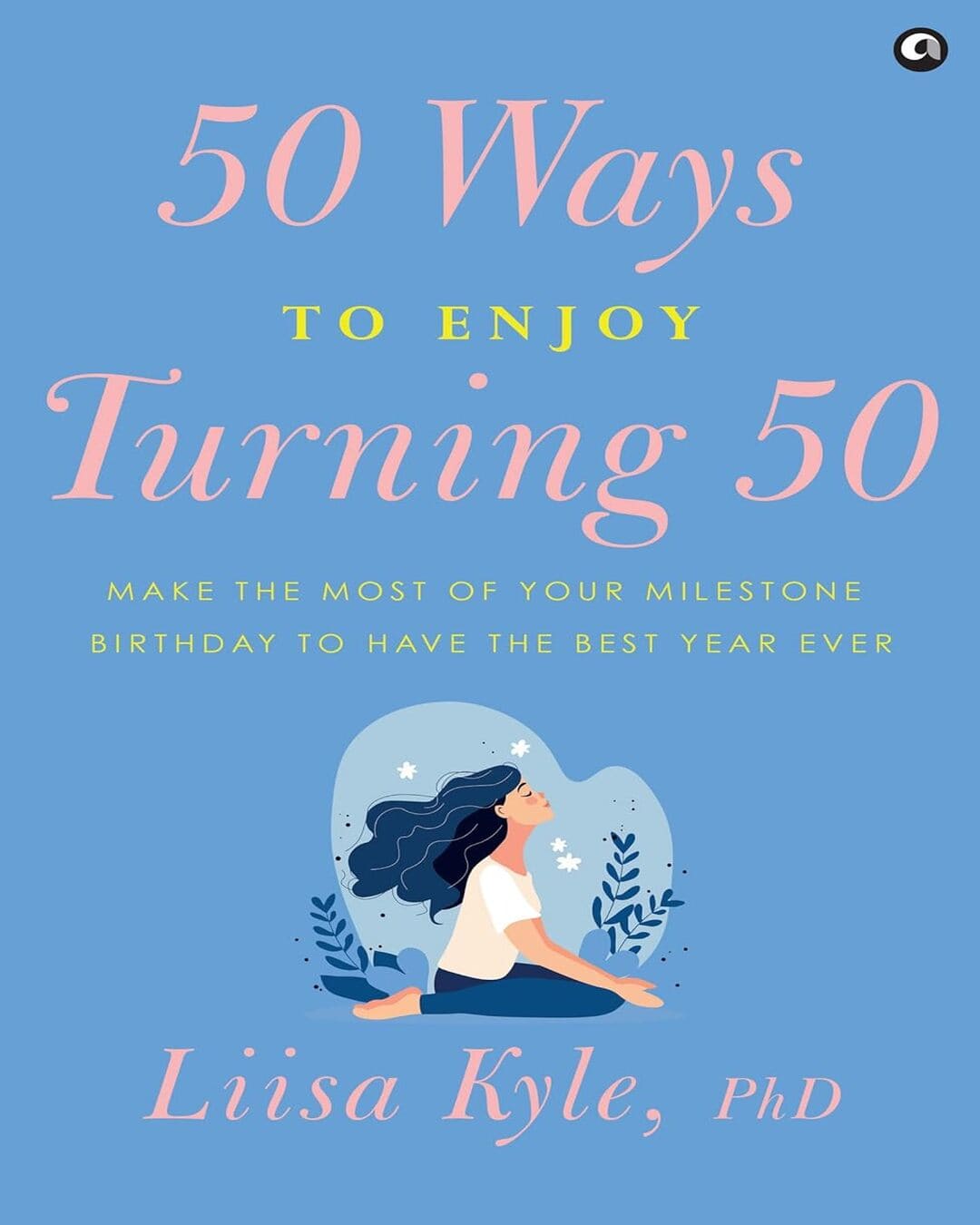 50 Ways to Enjoy Turning 50: Make the Most of Your Milestone Birthday to Have the Best Year Ever by Liisa Kyle, PhD  [Hardcover]
