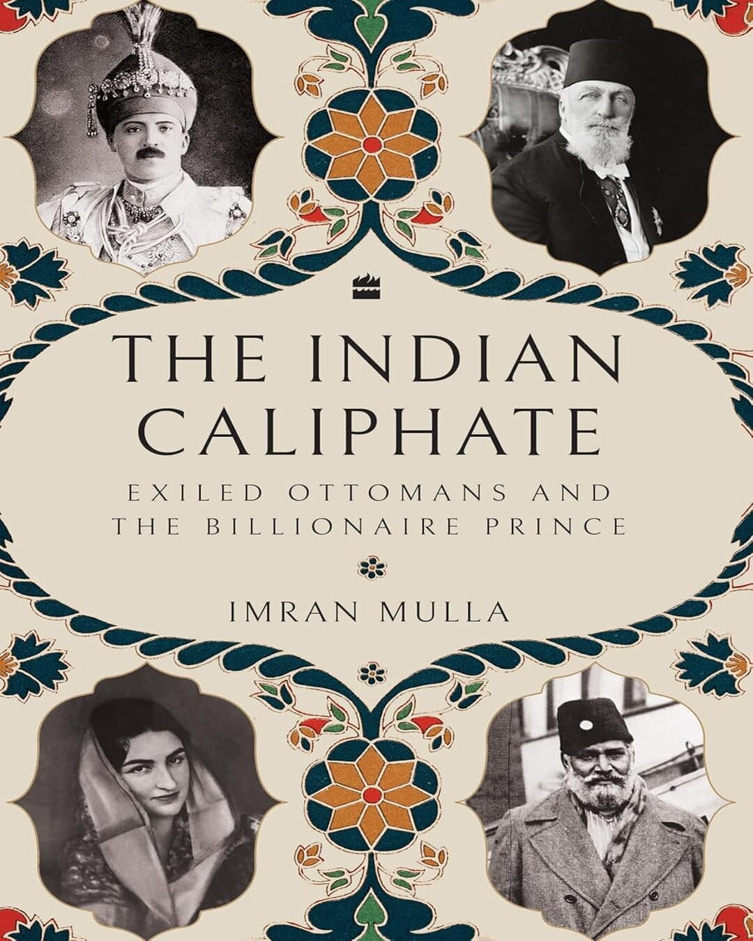 The Indian Caliphate: Exiled Ottomans and the Billionaire Prince by Imran Mulla [Hardcover]