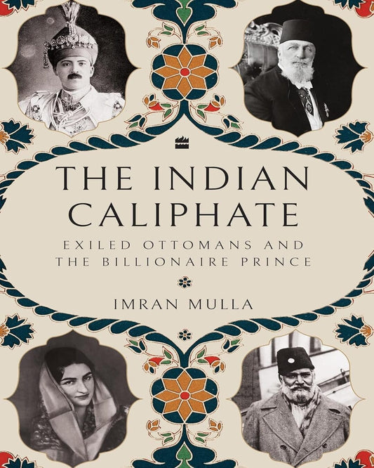 The Indian Caliphate: Exiled Ottomans and the Billionaire Prince by Imran Mulla [Hardcover]