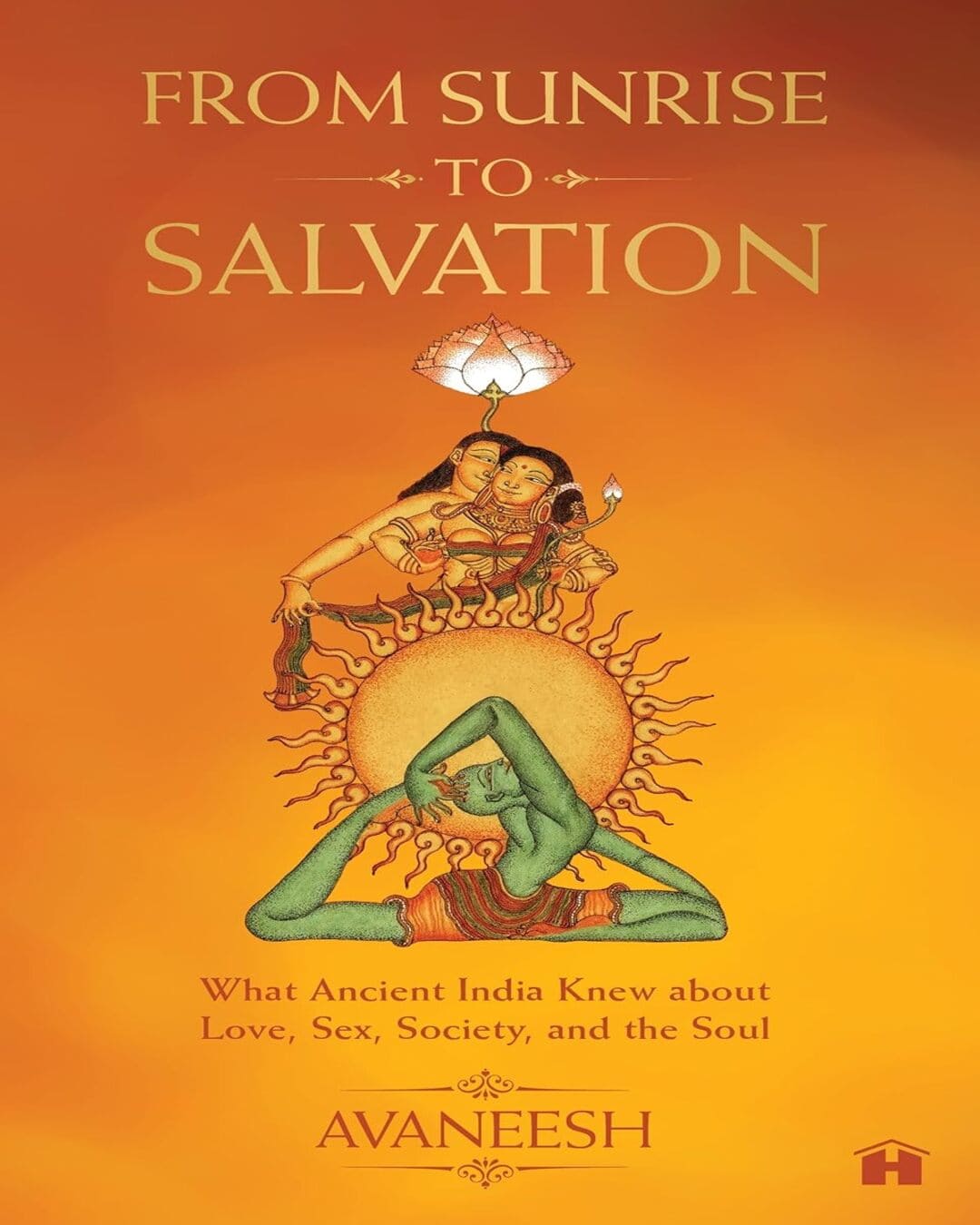 From Sunrise To Salvation: What Ancient India Knew About Love, Sex, Society, And The Soul by Avaneesh [Paperback]