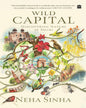 Wild Capital: Discovering Nature In Delhi by Neha Sinha [Hardcover]