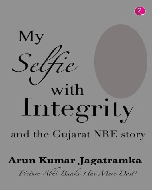 my-selfie-with-integrity-and-the-gujarat-nre-story-arun-kumar-jagatramka-rupa-publications