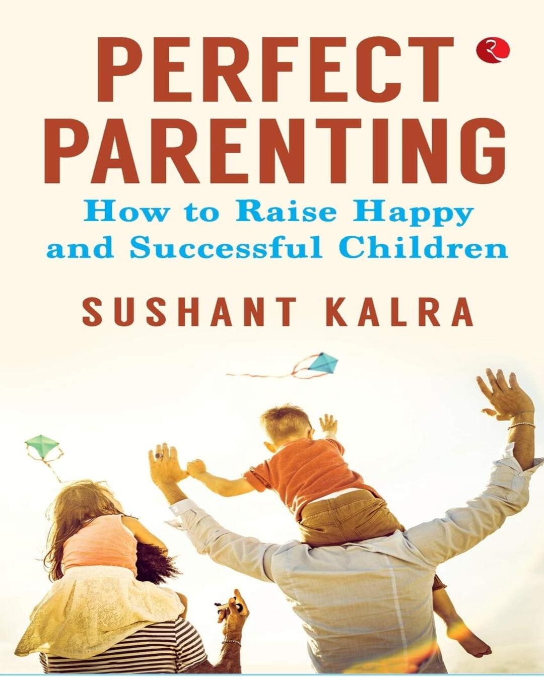 Perfect Parenting: How To Raise Happy And Successful Children by Sushant Kalra [Paperback]