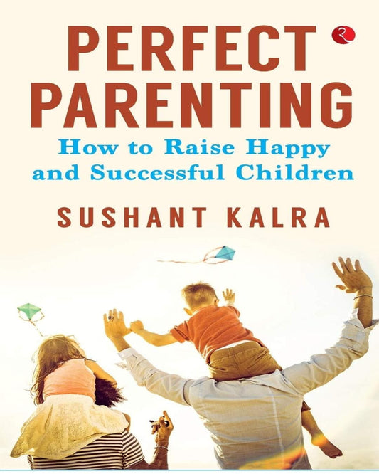 Perfect Parenting: How To Raise Happy And Successful Children by Sushant Kalra [Paperback]