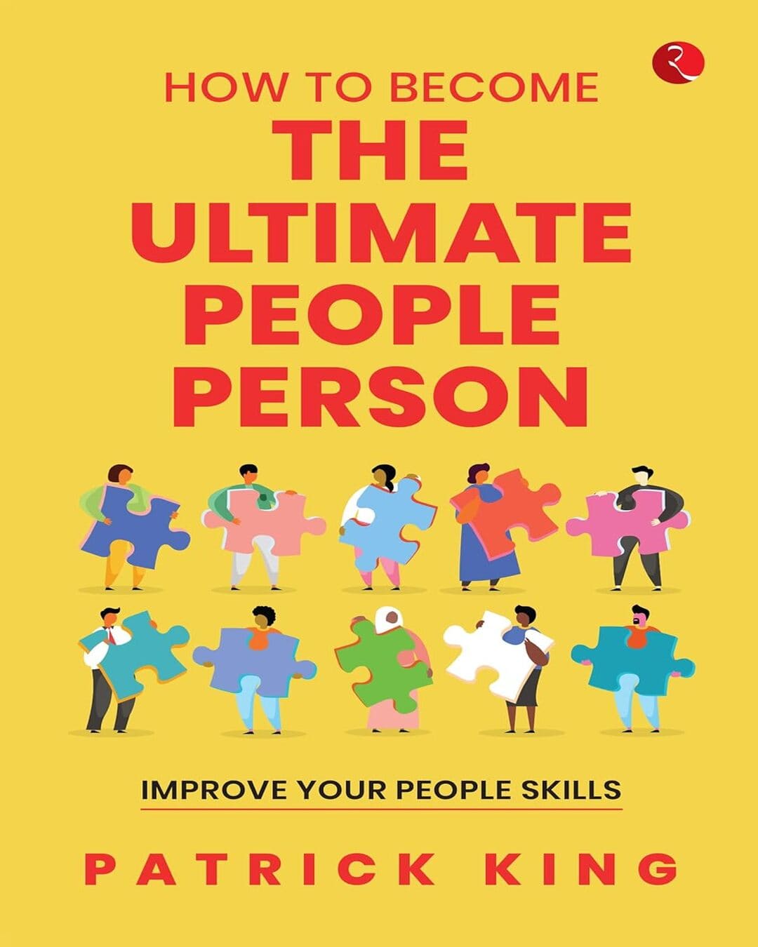 How to Become the Ultimate People Person: Improve Your People Skills by Patrick King [Paperback]