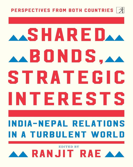 Shared Bonds Strategic Interests:-India  Nepal Relationship Turbulent World by Ranjit Rae [Paperback]