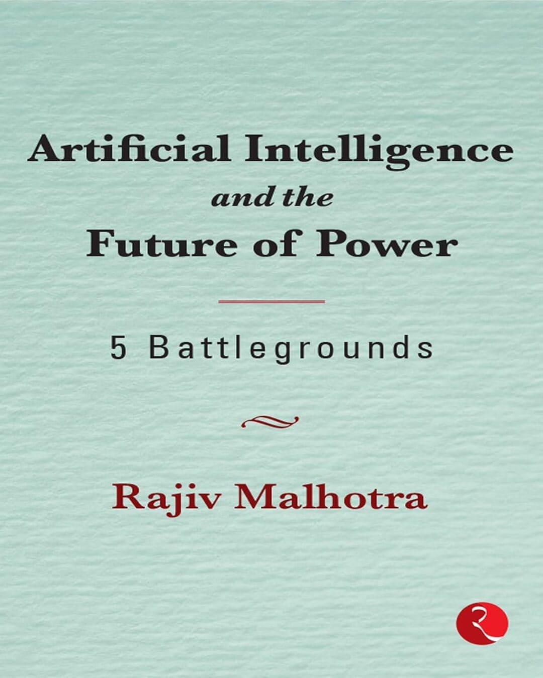 Artificial Intelligence and the Future of Power: 5 Battlegrounds by Rajiv Malhotra [Hardcover]