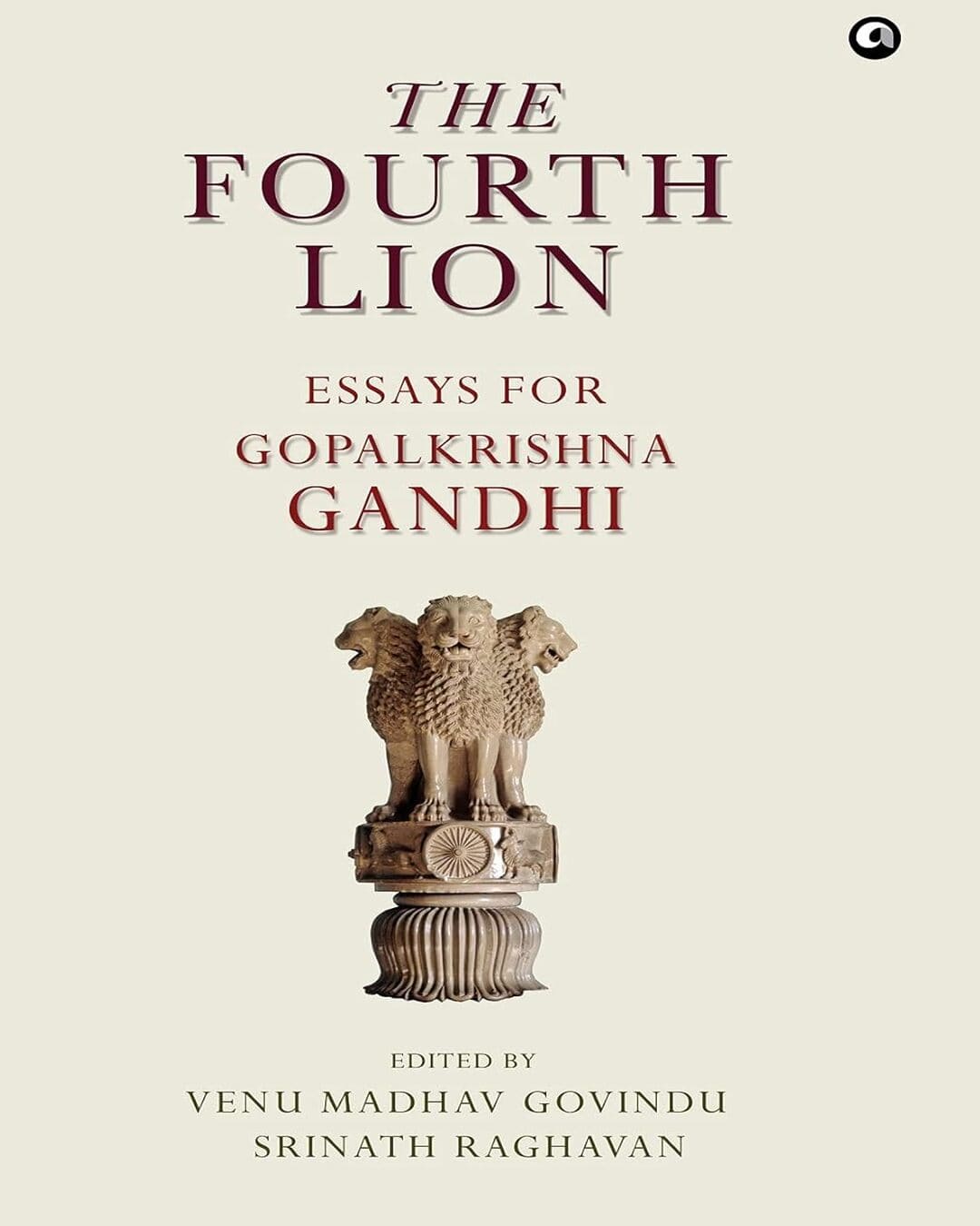 THE FOURTH LION: ESSAYS FOR GOPALKRISHNA GANDHI Edited by Venu Madhav Govindu & Srinath Raghavan