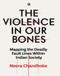 The Violence in Our Bones: Mapping the Deadly Fault Lines Within Indian Society by Neera Chandhoke [Hardcover]